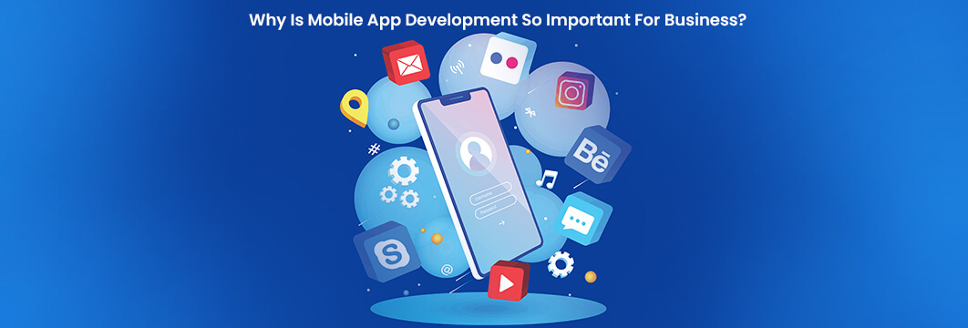 Why Is Mobile App Development So Important For Business?