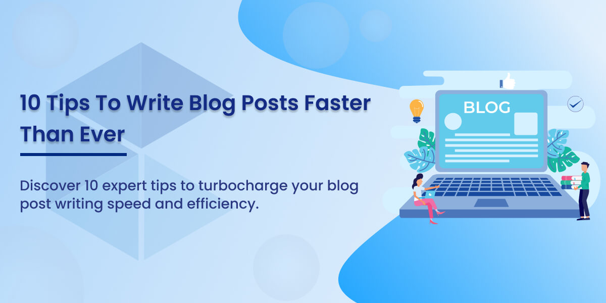 10 Tips To Write Blog Posts Faster Than Ever