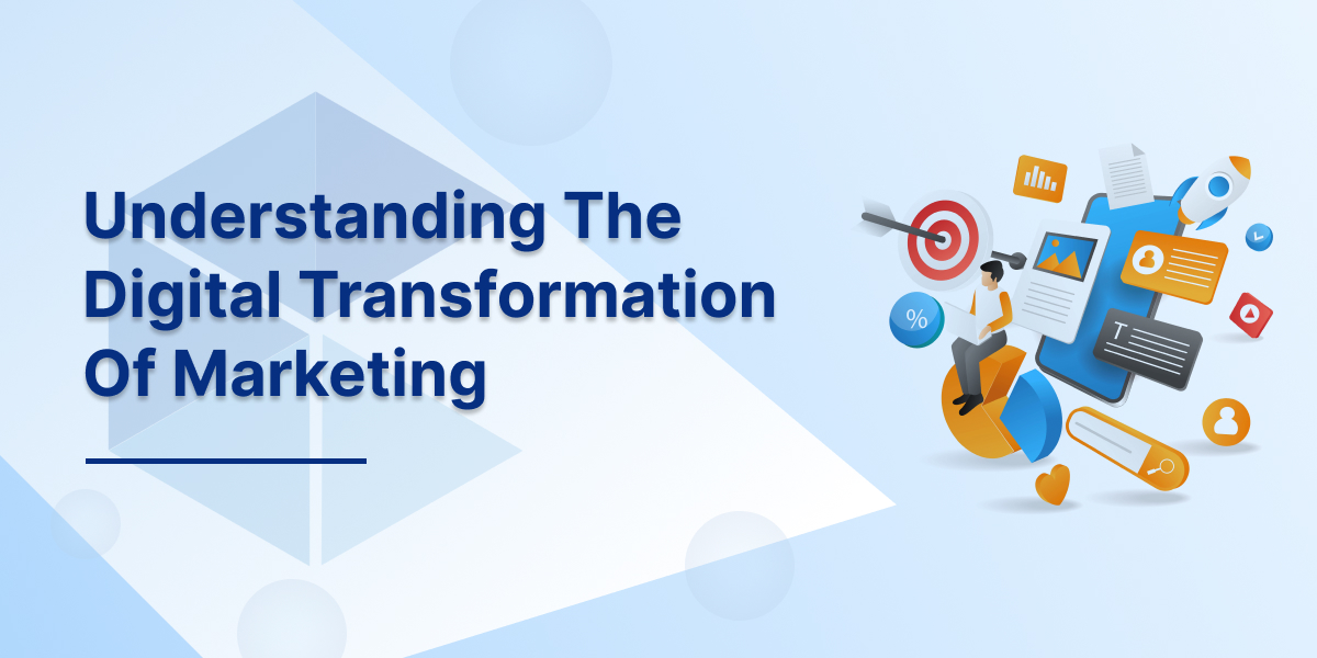 Understanding The Digital Transformation Of Marketing